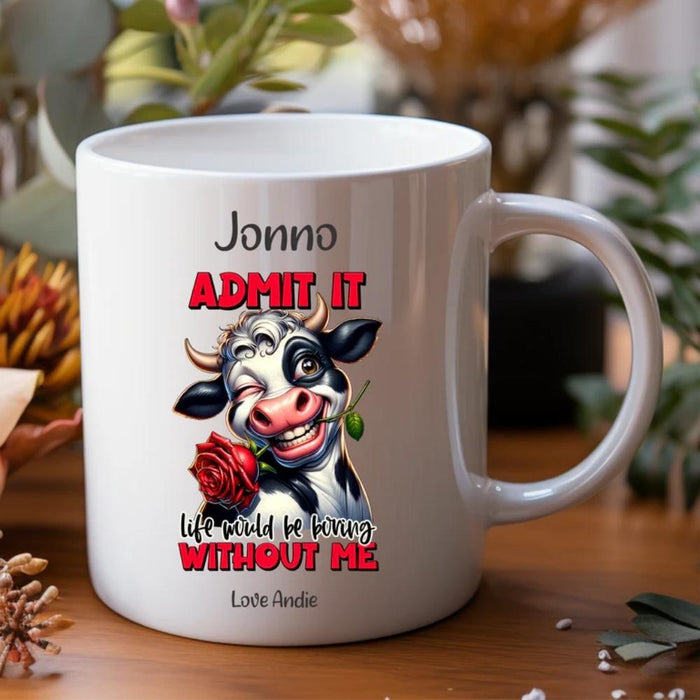 Personalised funny cow mug with Admit It Life Would Be Boring Without Me quote and custom names
